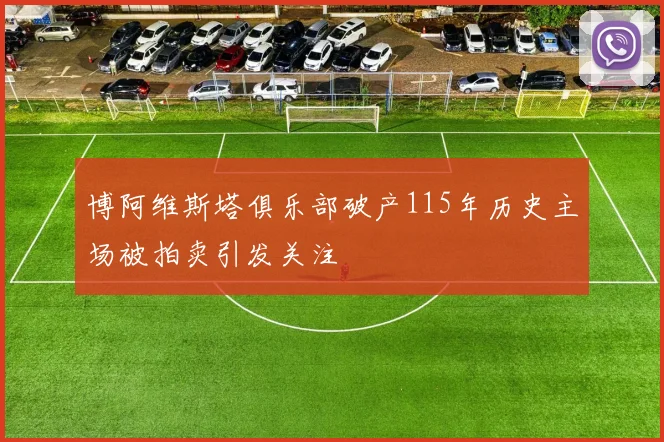 博阿维斯塔俱乐部破产115年历史主场被拍卖引发关注