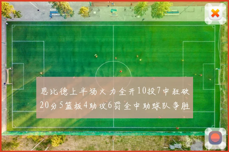 恩比德上半场火力全开10投7中狂砍20分5篮板4助攻6罚全中助球队争胜