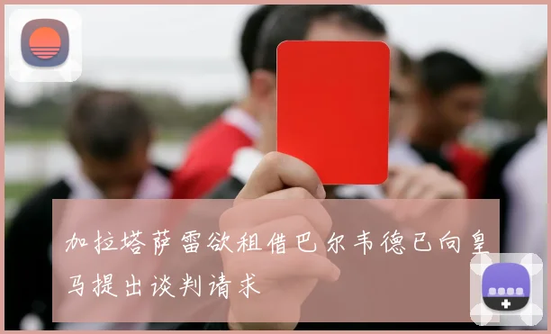 加拉塔萨雷欲租借巴尔韦德已向皇马提出谈判请求