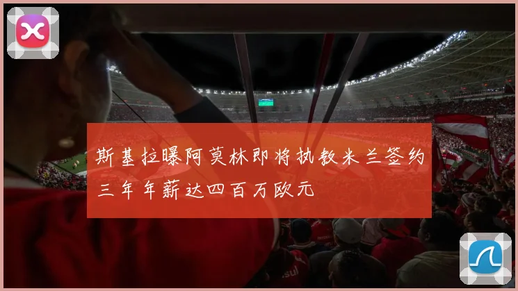 斯基拉曝阿莫林即将执教米兰签约三年年薪达四百万欧元
