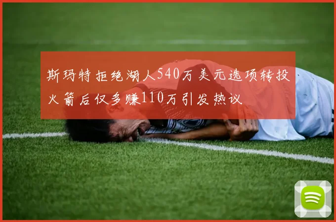 斯玛特拒绝湖人540万美元选项转投火箭后仅多赚110万引发热议