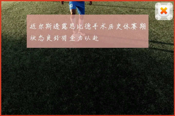 迈尔斯透露恩比德手术历史休赛期状态良好将全力以赴