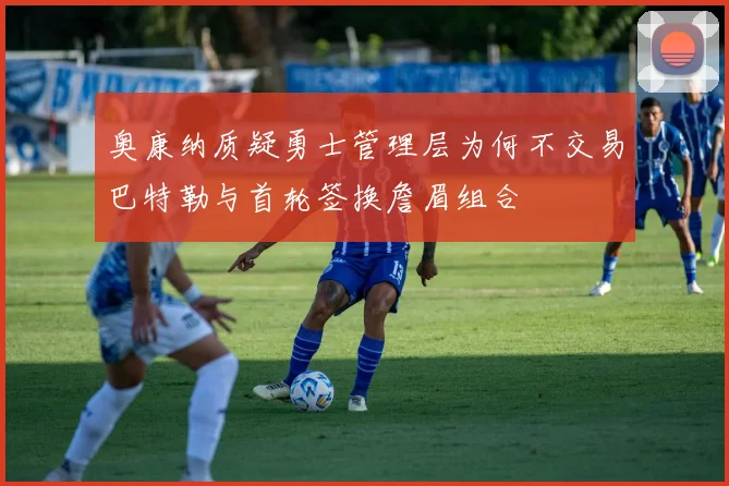 奥康纳质疑勇士管理层为何不交易巴特勒与首轮签换詹眉组合