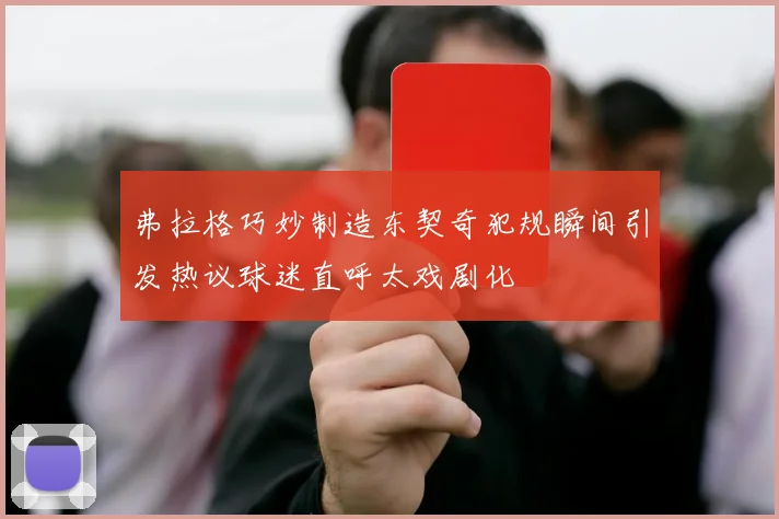 弗拉格巧妙制造东契奇犯规瞬间引发热议球迷直呼太戏剧化